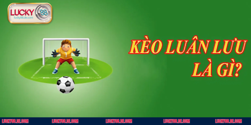 Kèo Luân Lưu - Hình Thức Giải Trí Cá Cược Cuốn Hút Nhất 2026